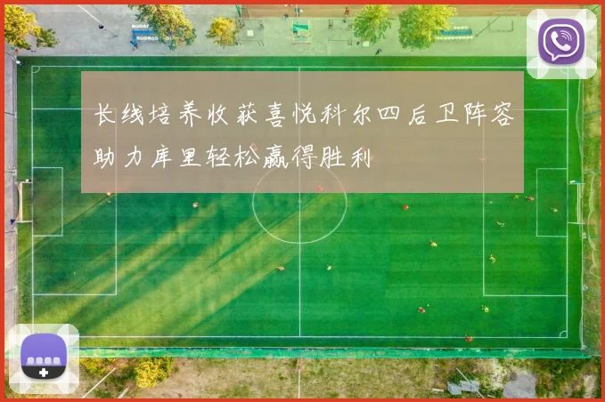 长线培养收获喜悦科尔四后卫阵容助力库里轻松赢得胜利