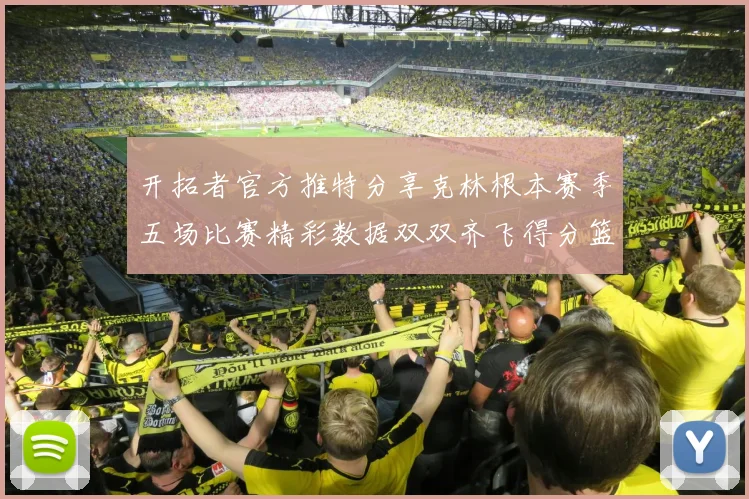 开拓者官方推特分享克林根本赛季五场比赛精彩数据双双齐飞得分篮板全能表现