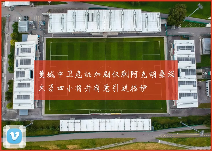 曼城中卫危机加剧仅剩阿克胡桑诺夫召回小将并有意引进格伊