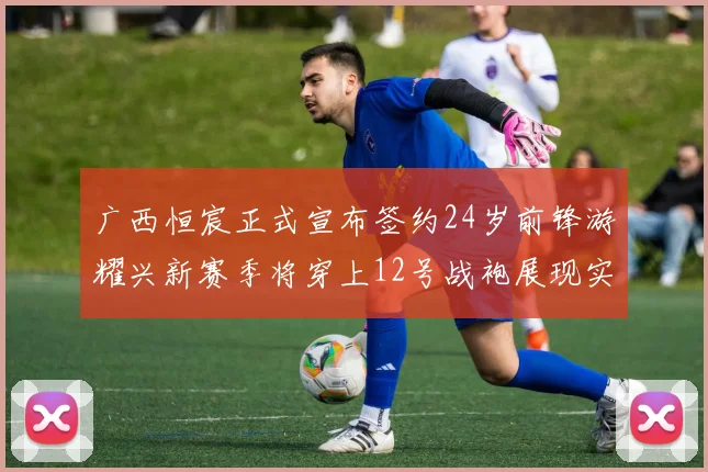 广西恒宸正式宣布签约24岁前锋游耀兴新赛季将穿上12号战袍展现实力