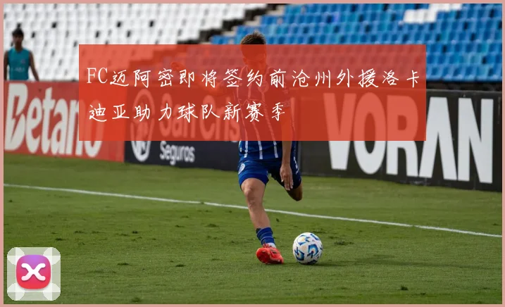 FC迈阿密即将签约前沧州外援洛卡迪亚助力球队新赛季