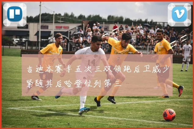 吉迪本赛季五次三双领跑后卫威少紧随其后哈登位列第三