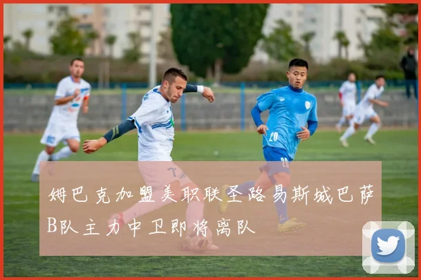 姆巴克加盟美职联圣路易斯城巴萨B队主力中卫即将离队