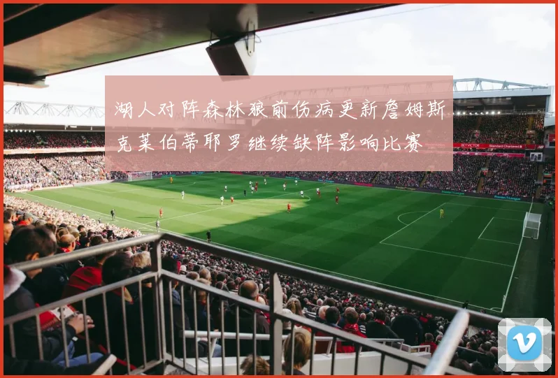 湖人对阵森林狼前伤病更新詹姆斯克莱伯蒂耶罗继续缺阵影响比赛