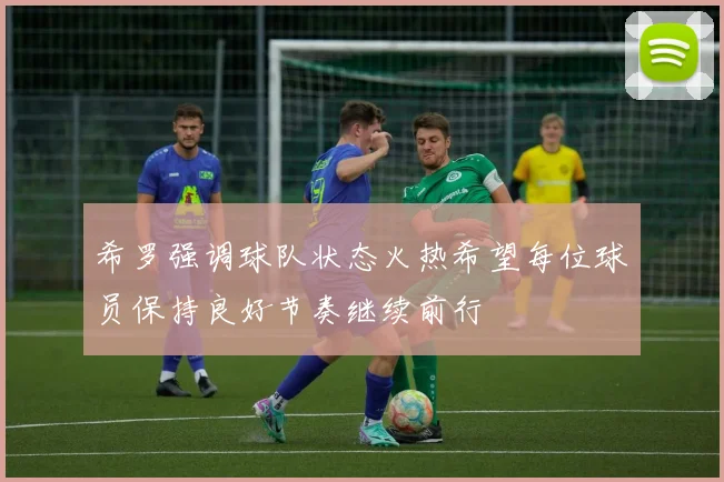 希罗强调球队状态火热希望每位球员保持良好节奏继续前行