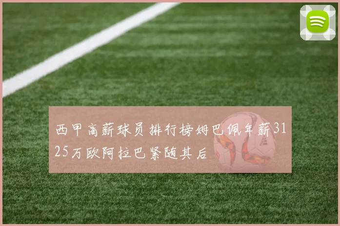 西甲高薪球员排行榜姆巴佩年薪3125万欧阿拉巴紧随其后