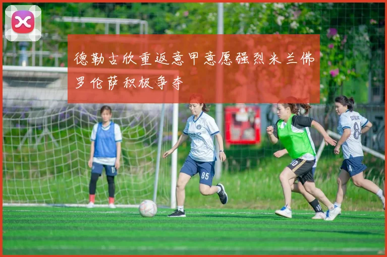 德勒古欣重返意甲意愿强烈米兰佛罗伦萨积极争夺