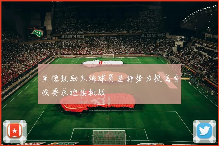 里德鼓励末端球员坚持努力提高自我要求迎接挑战