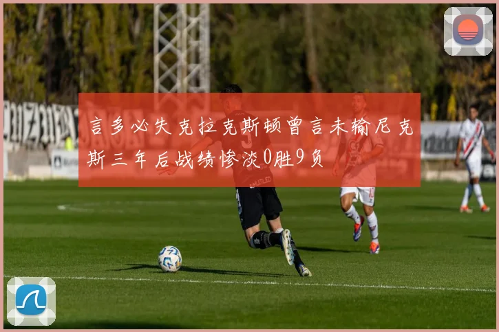 言多必失克拉克斯顿曾言未输尼克斯三年后战绩惨淡0胜9负