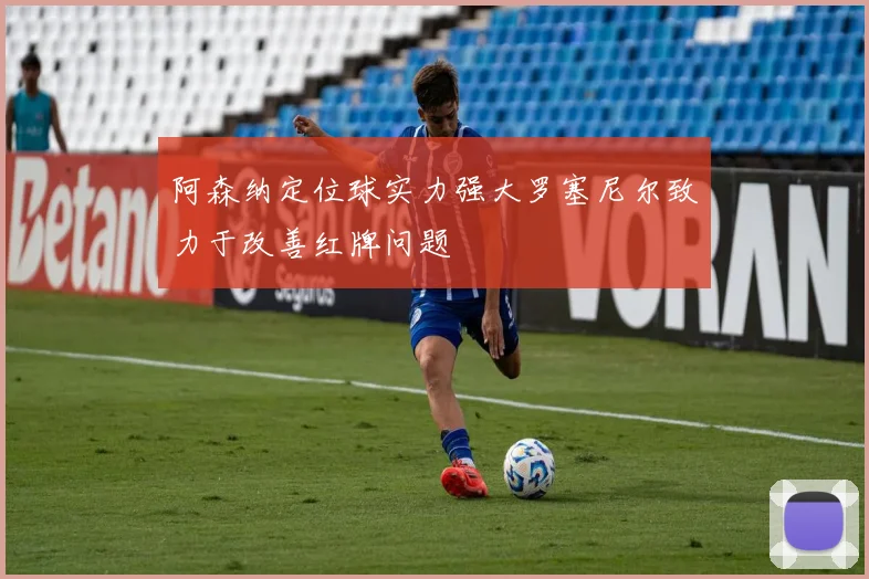 阿森纳定位球实力强大罗塞尼尔致力于改善红牌问题