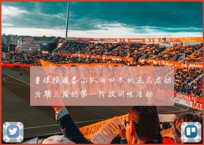 鲁媒报道泰山队海口冬训正式启动为期三周的第一阶段训练活动
