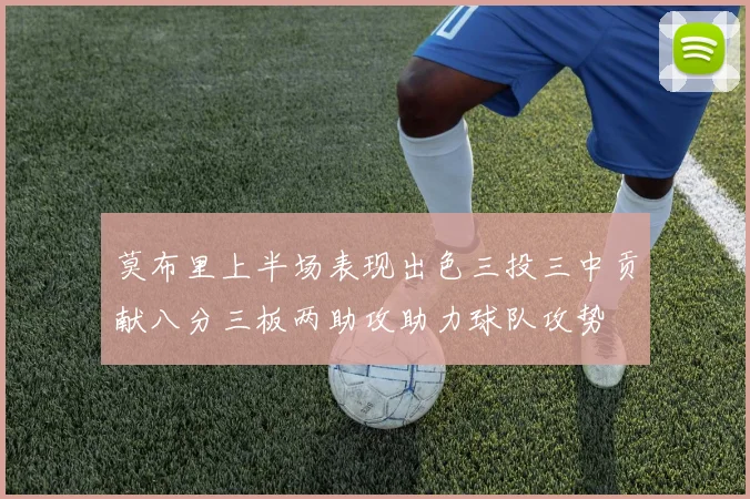 莫布里上半场表现出色三投三中贡献八分三板两助攻助力球队攻势