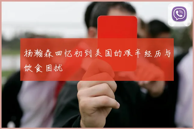 杨瀚森回忆初到美国的艰辛经历与饮食困扰