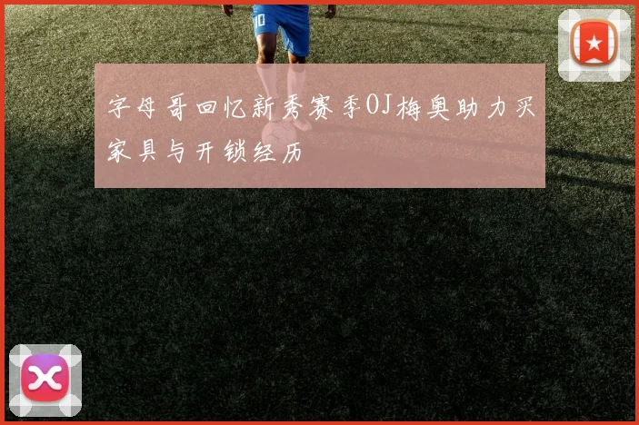 字母哥回忆新秀赛季OJ梅奥助力买家具与开锁经历