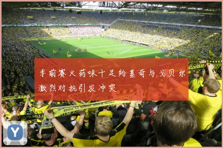 季前赛火药味十足约基奇与戈贝尔激烈对抗引发冲突