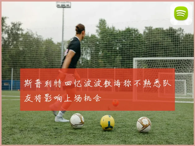斯普利特回忆波波教诲称不熟悉队友将影响上场机会