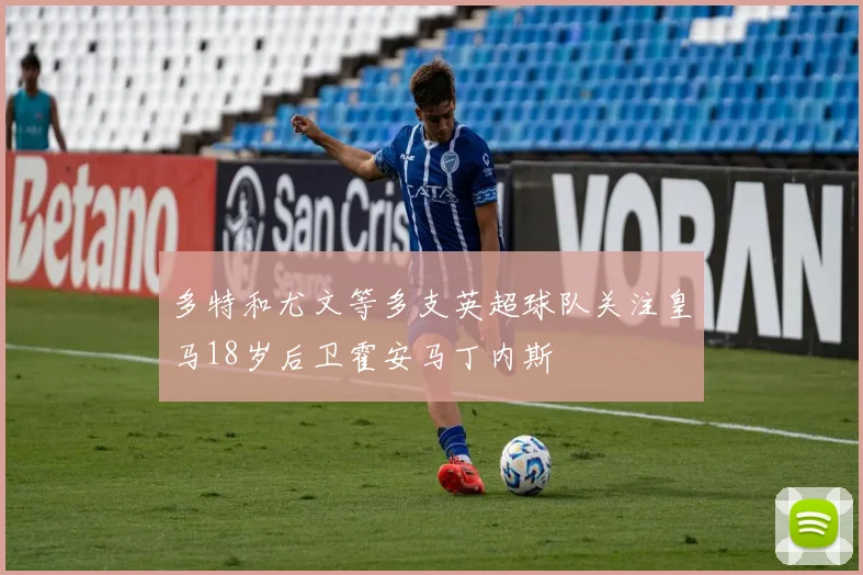 多特和尤文等多支英超球队关注皇马18岁后卫霍安马丁内斯